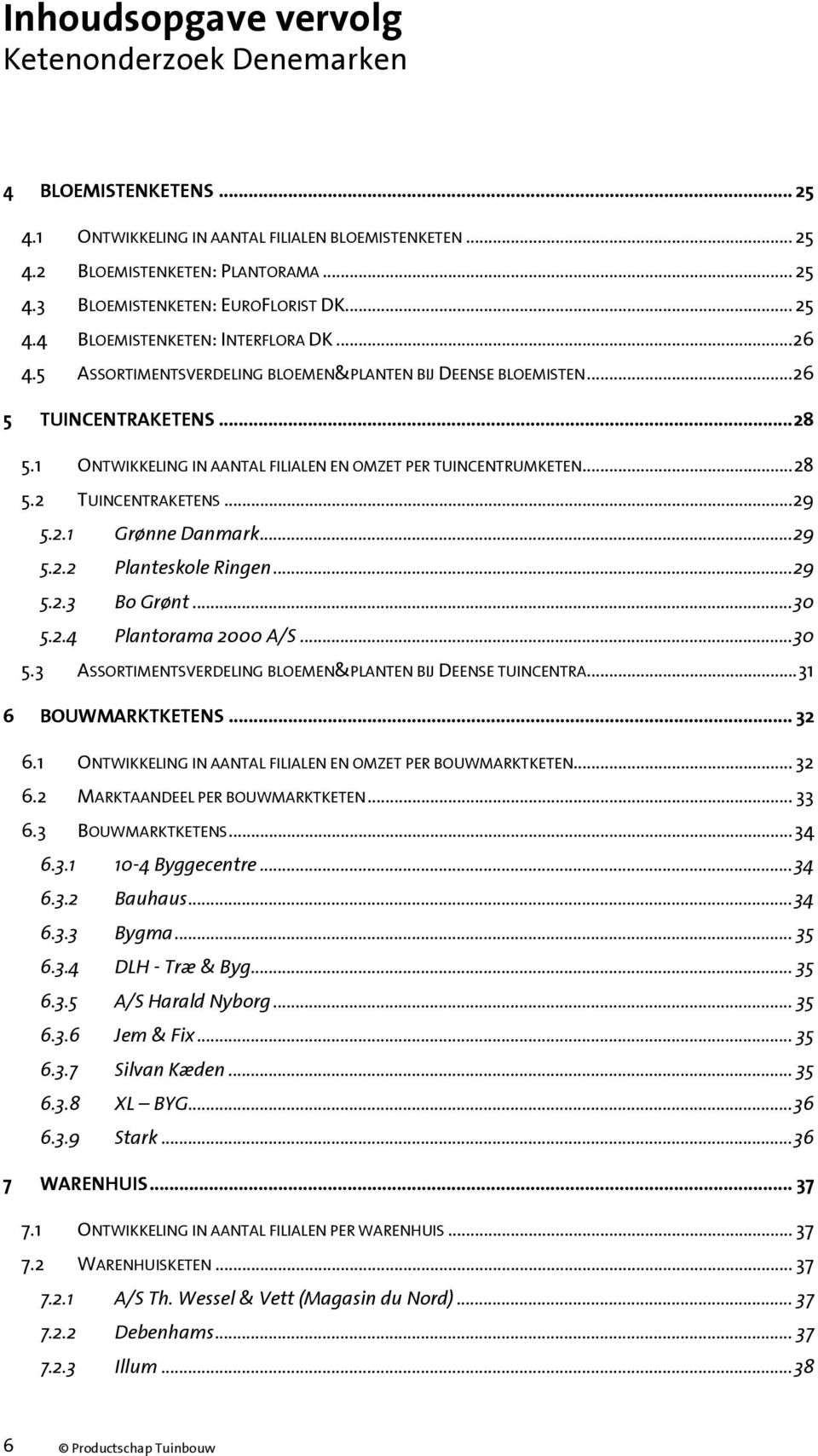 1 ONTWIKKELING IN AANTAL FILIALEN EN OMZET PER TUINCENTRUMKETEN... 8 5. TUINCENTRAKETENS... 9 5..1 Grønne Danmark... 9 5.. Planteskole Ringen... 9 5..3 Bo Grønt... 3 5.