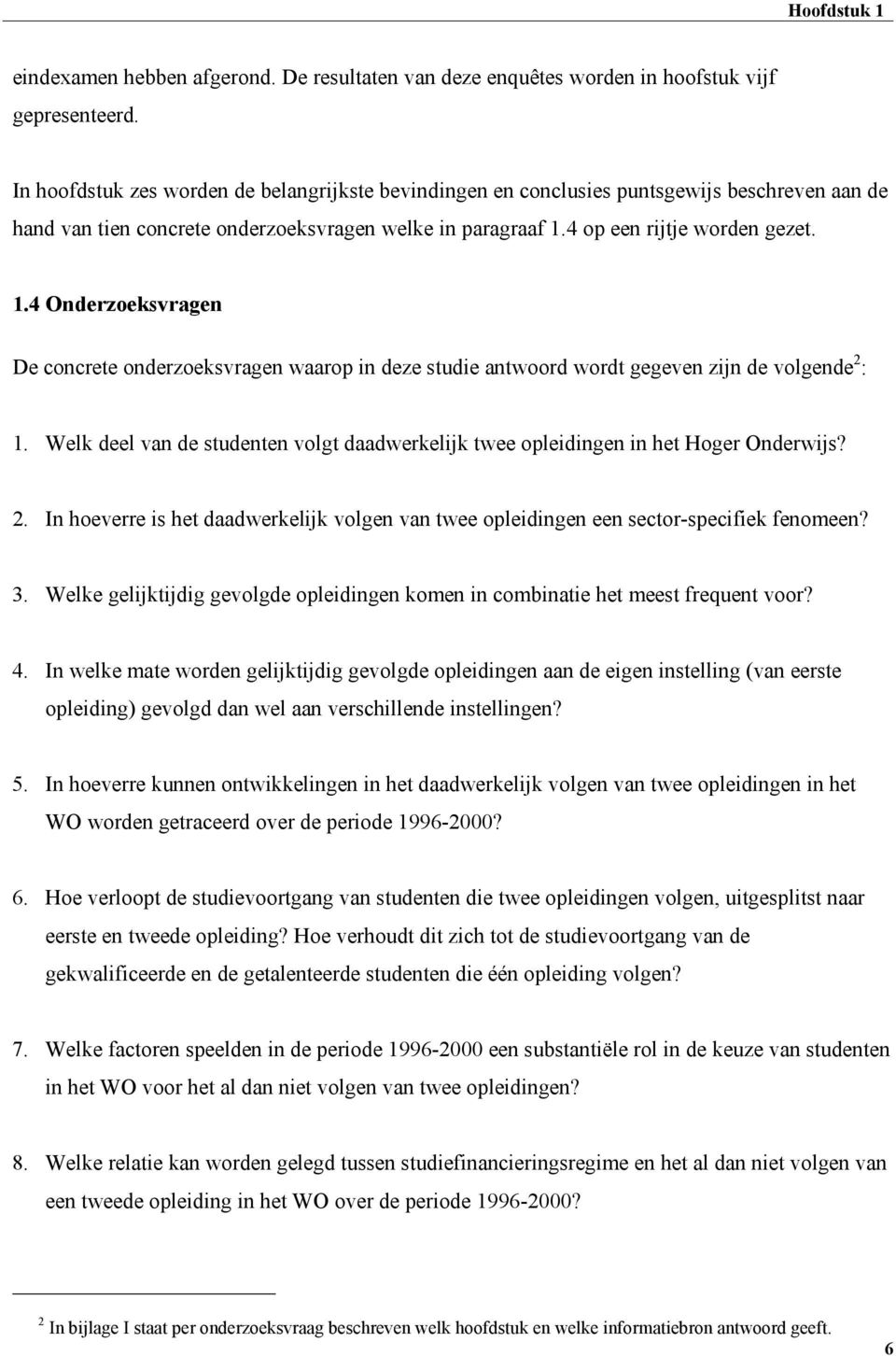 4 op een rijtje worden gezet. 1.4 Onderzoeksvragen De concrete onderzoeksvragen waarop in deze studie antwoord wordt gegeven zijn de volgende 2 : 1.