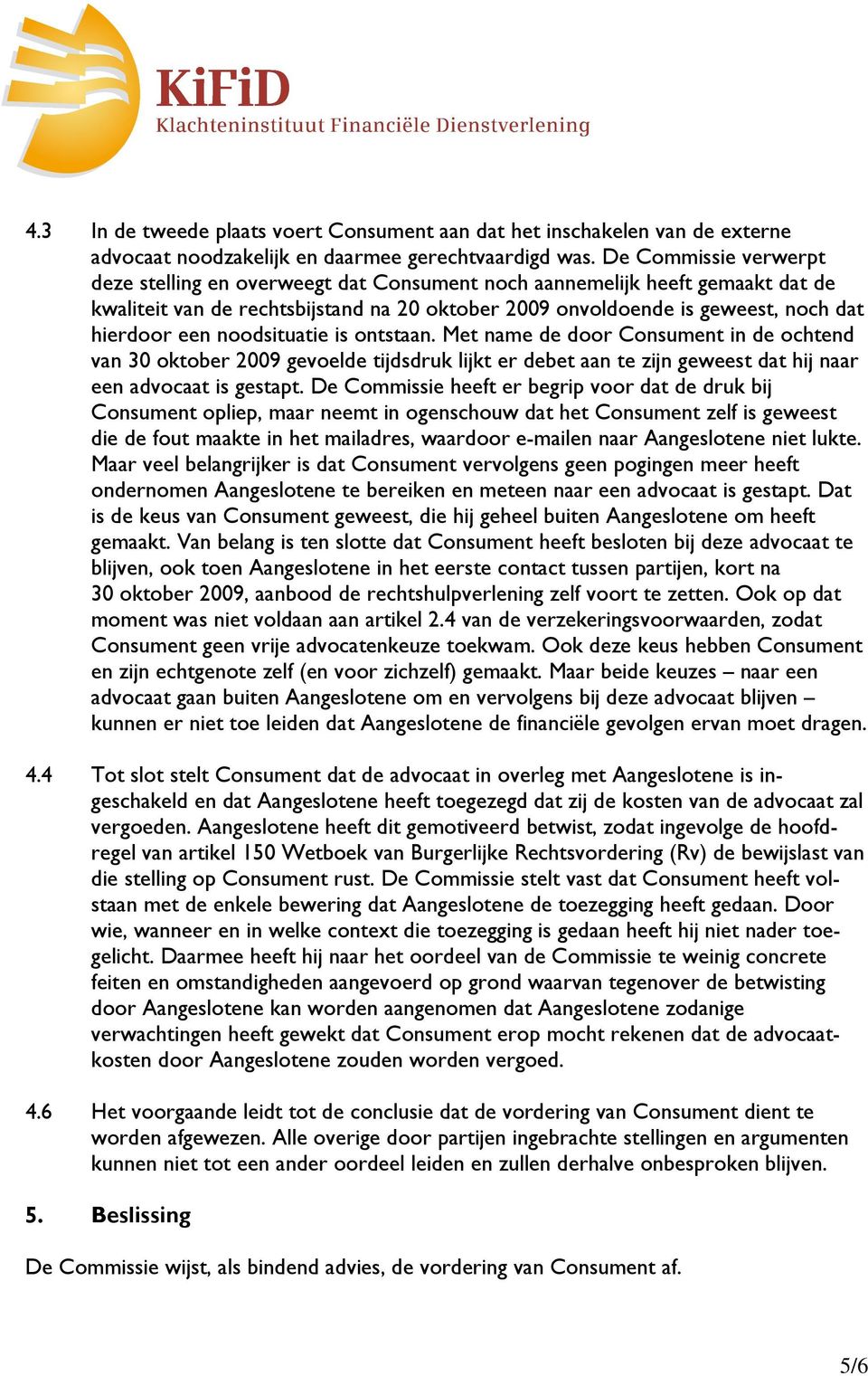 noodsituatie is ontstaan. Met name de door Consument in de ochtend van 30 oktober 2009 gevoelde tijdsdruk lijkt er debet aan te zijn geweest dat hij naar een advocaat is gestapt.