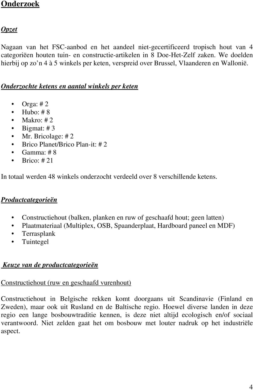 Bricolage: # 2 Brico Planet/Brico Plan-it: # 2 Gamma: # 8 Brico: # 21 In totaal werden 48 winkels onderzocht verdeeld over 8 verschillende ketens.