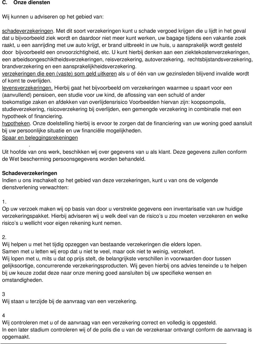 aanrijding met uw auto krijgt, er brand uitbreekt in uw huis, u aansprakelijk wordt gesteld door bijvoorbeeld een onvoorzichtigheid, etc.