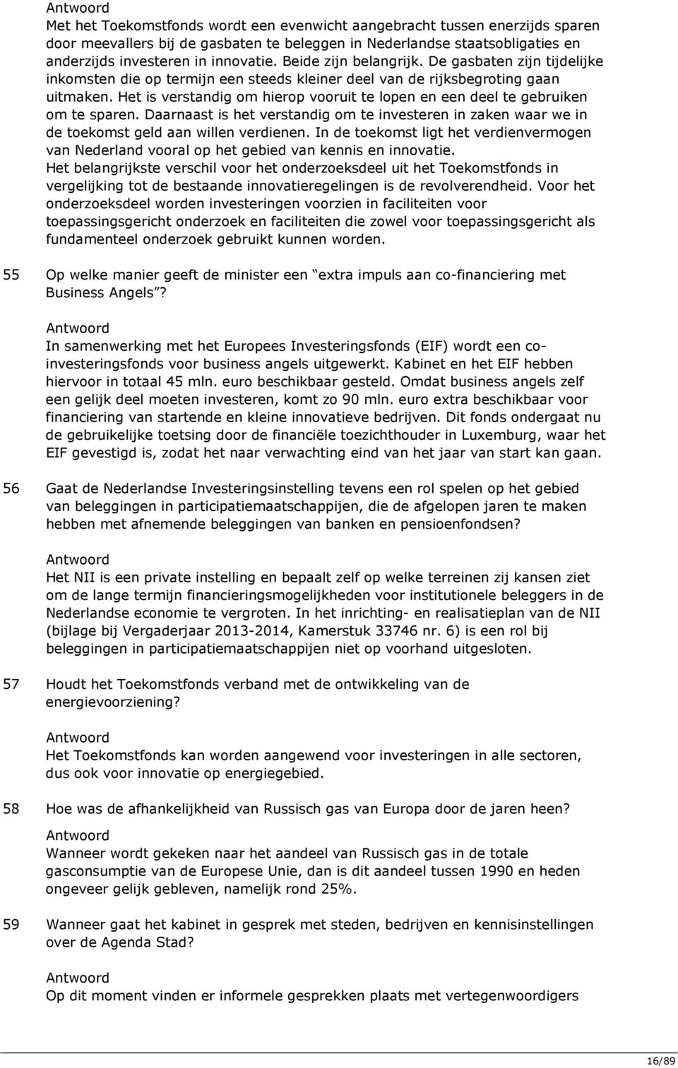 Het is verstandig om hierop vooruit te lopen en een deel te gebruiken om te sparen. Daarnaast is het verstandig om te investeren in zaken waar we in de toekomst geld aan willen verdienen.