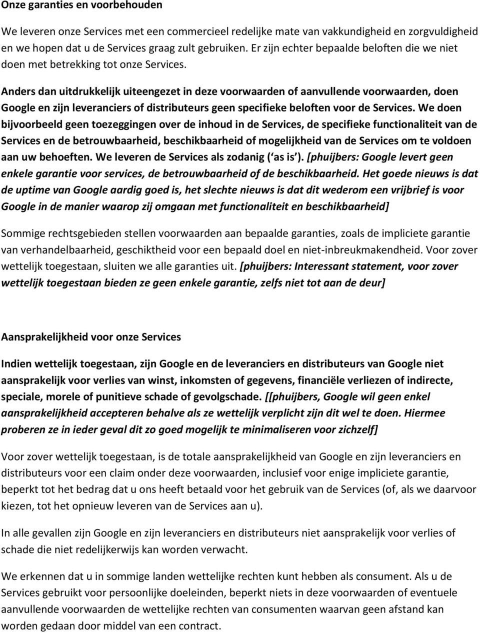 Anders dan uitdrukkelijk uiteengezet in deze voorwaarden of aanvullende voorwaarden, doen Google en zijn leveranciers of distributeurs geen specifieke beloften voor de Services.