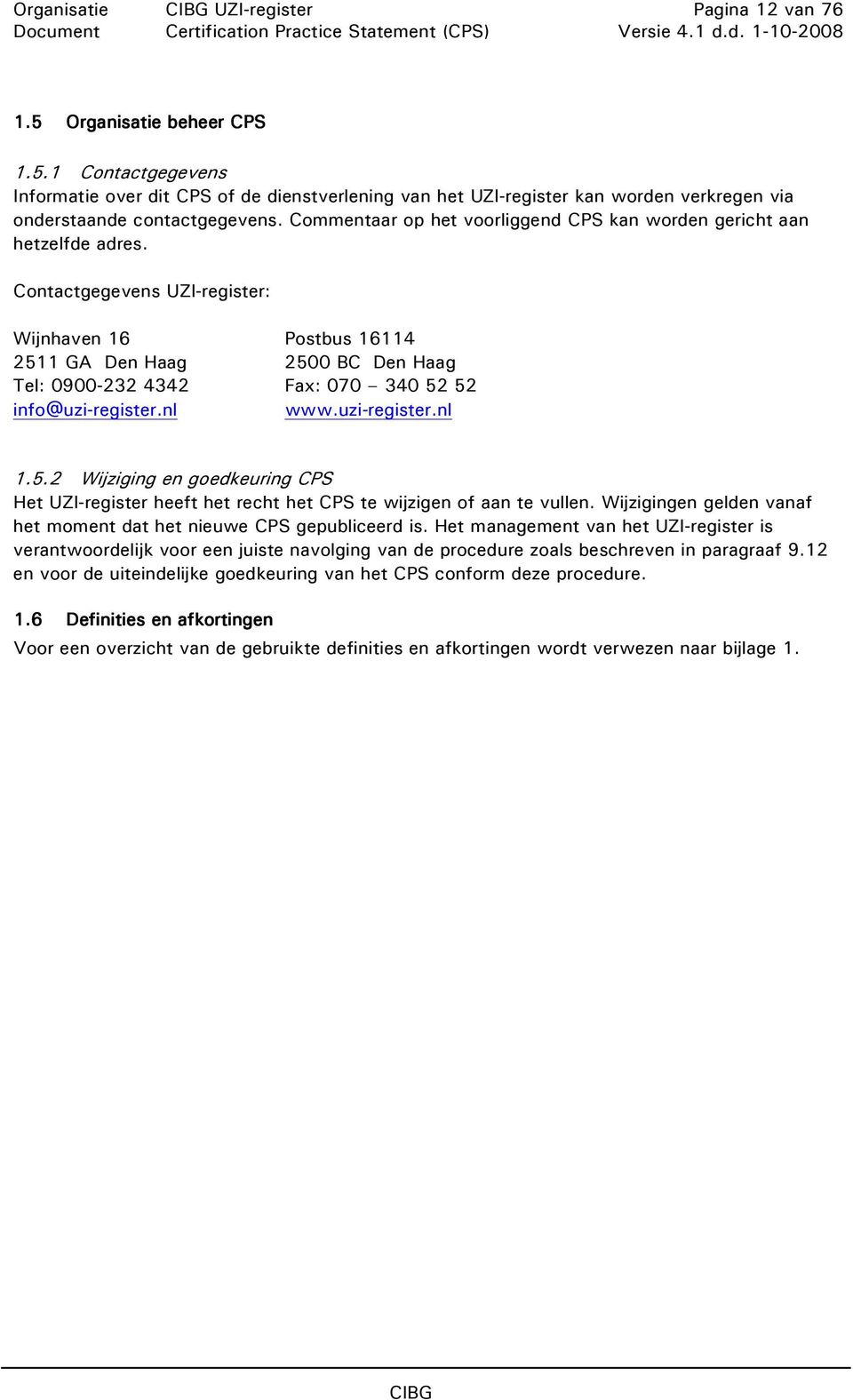 Contactgegevens UZI-register: Wijnhaven 16 Postbus 16114 2511 GA Den Haag 2500 BC Den Haag Tel: 0900-232 4342 Fax: 070 340 52 52 info@uzi-register.nl www.uzi-register.nl 1.5.2 Wijziging en goedkeuring CPS Het UZI-register heeft het recht het CPS te wijzigen of aan te vullen.