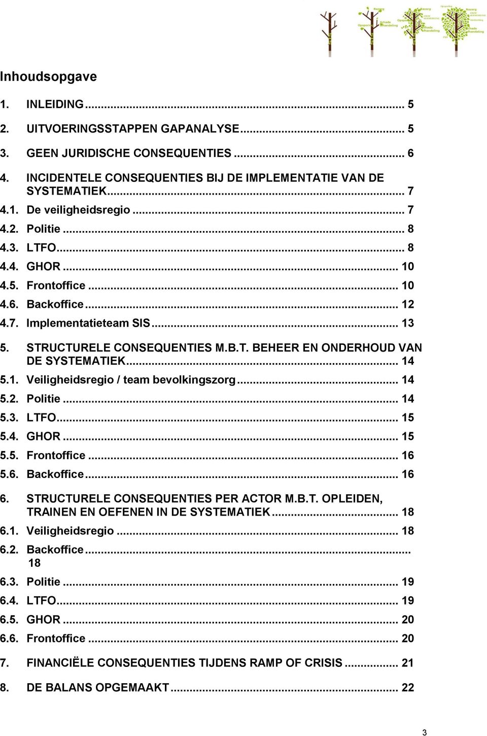 .. 14 5.1. Veiligheidsregio / team bevolkingszorg... 14 5.2. Politie... 14 5.3. LTFO... 15 5.4. GHOR... 15 5.5. Frontoffice... 16 5.6. Backoffice... 16 6. STRUCTURELE CONSEQUENTIES PER ACTOR M.B.T. OPLEIDEN, TRAINEN EN OEFENEN IN DE SYSTEMATIEK.