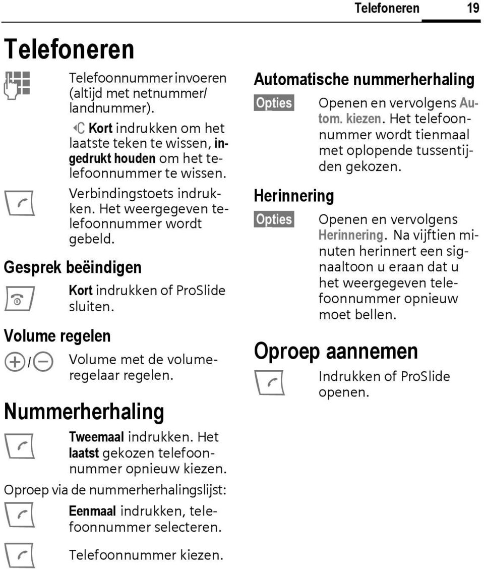 Nummerherhaling A Tweemaal indrukken. Het laatst gekozen telefoonnummer opnieuw kiezen. Oproep via de nummerherhalingslijst: A Eenmaal indrukken, telefoonnummer selecteren. A Telefoonnummer kiezen.