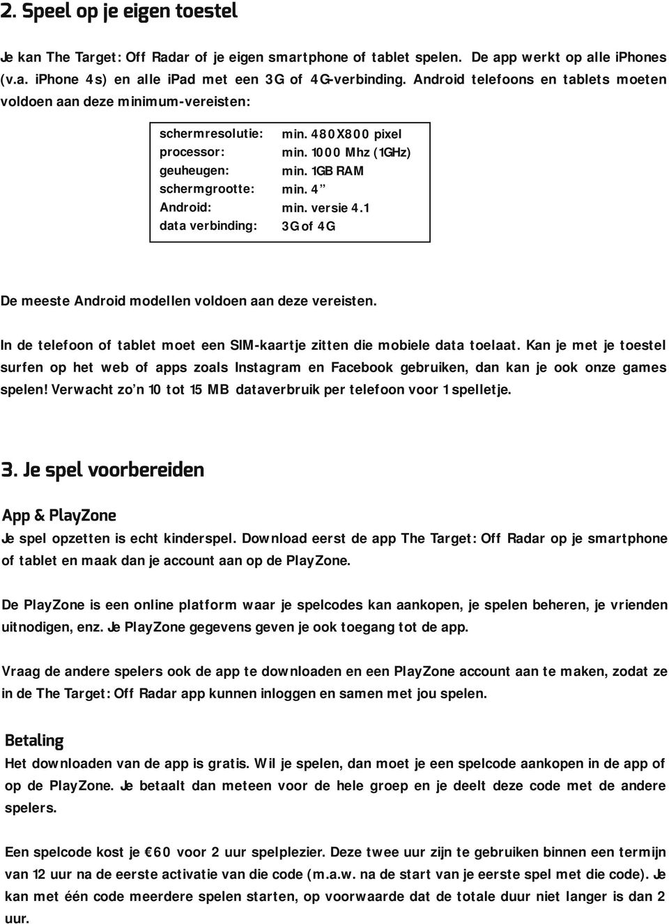 1GB RAM min. 4 min. versie 4.1 3G of 4G De meeste Android modellen voldoen aan deze vereisten. In de telefoon of tablet moet een SIM-kaartje zitten die mobiele data toelaat.