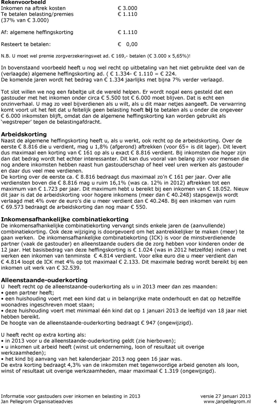 In bovenstaand voorbeeld heeft u nog wel recht op uitbetaling van het niet gebruikte deel van de (verlaagde) algemene heffingskorting ad. ( 1.334-1.110 = 224. De komende jaren wordt het bedrag van 1.