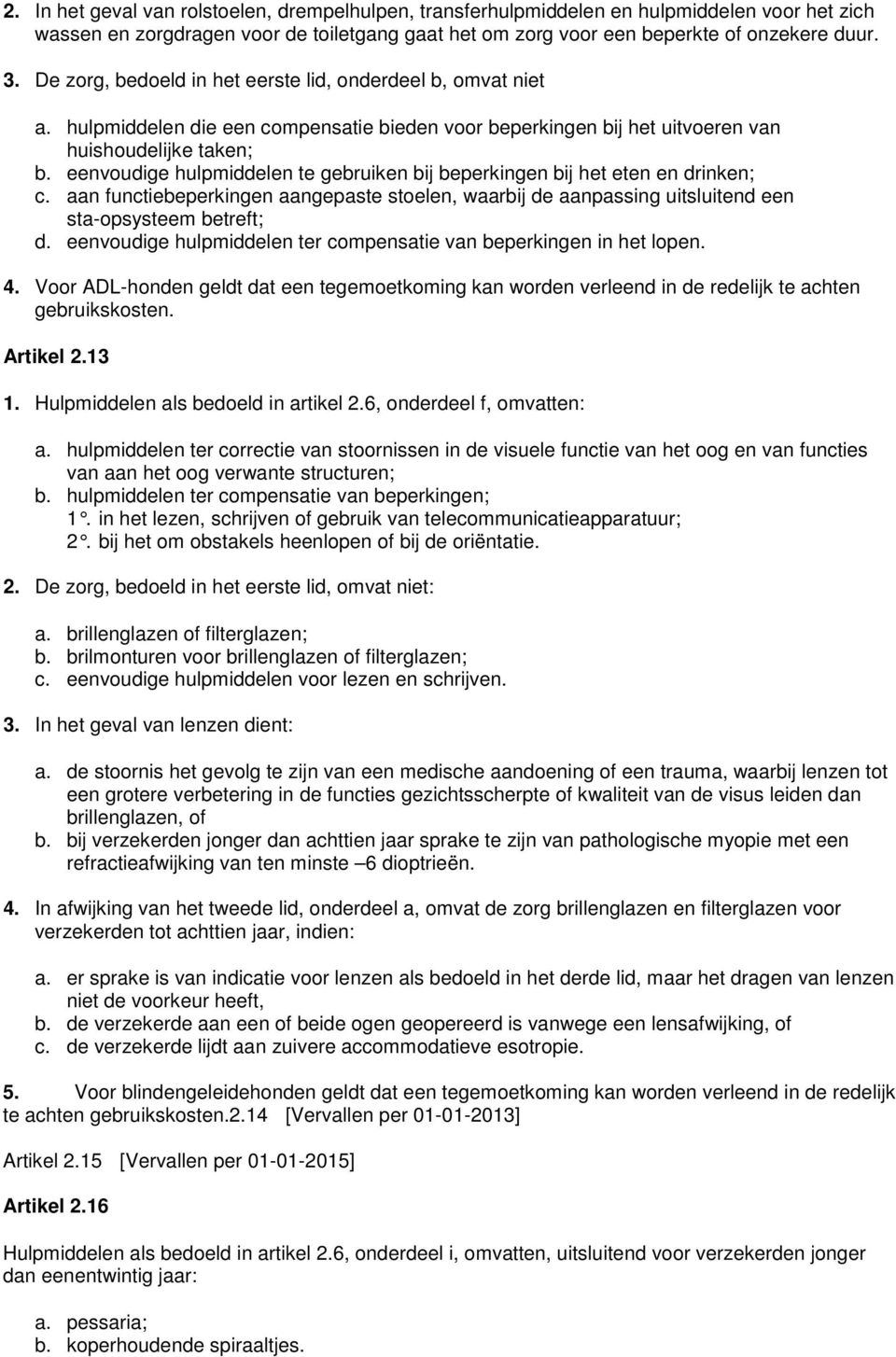 eenvoudige hulpmiddelen te gebruiken bij beperkingen bij het eten en drinken; c. aan functiebeperkingen aangepaste stoelen, waarbij de aanpassing uitsluitend een sta-opsysteem betreft; d.