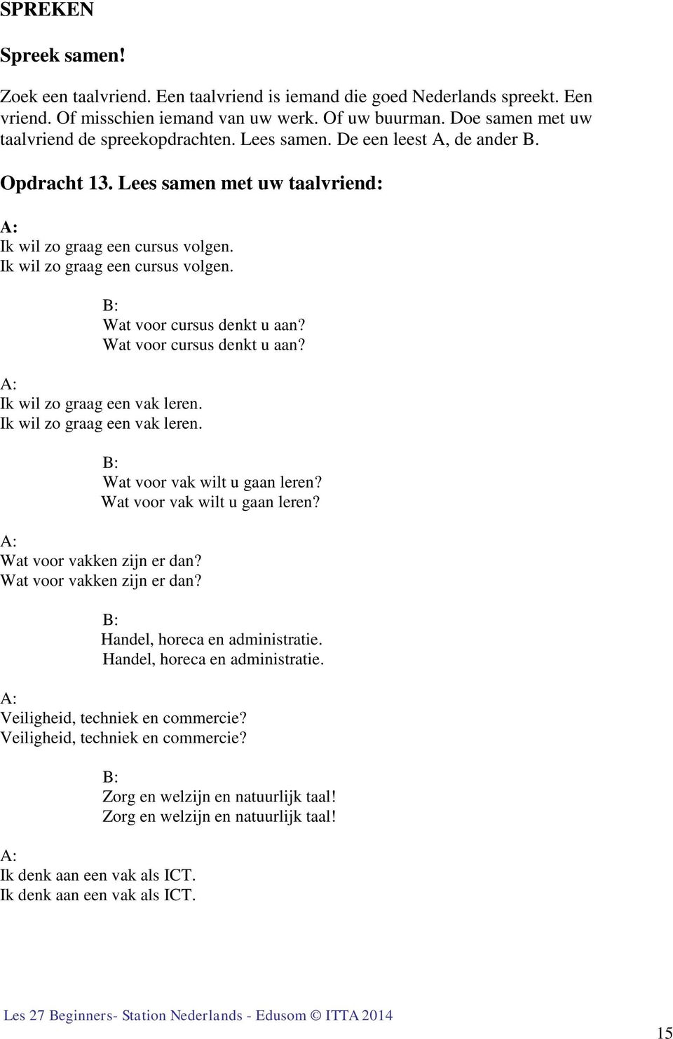 Ik wil zo graag een cursus volgen. B: Wat voor cursus denkt u aan? Wat voor cursus denkt u aan? A: Ik wil zo graag een vak leren. Ik wil zo graag een vak leren. B: Wat voor vak wilt u gaan leren?