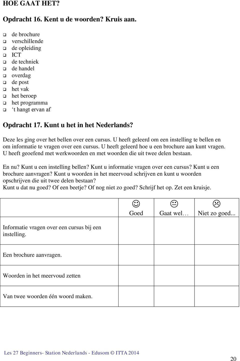 U heeft geleerd hoe u een brochure aan kunt vragen. U heeft geoefend met werkwoorden en met woorden die uit twee delen bestaan. En nu? Kunt u een instelling bellen?