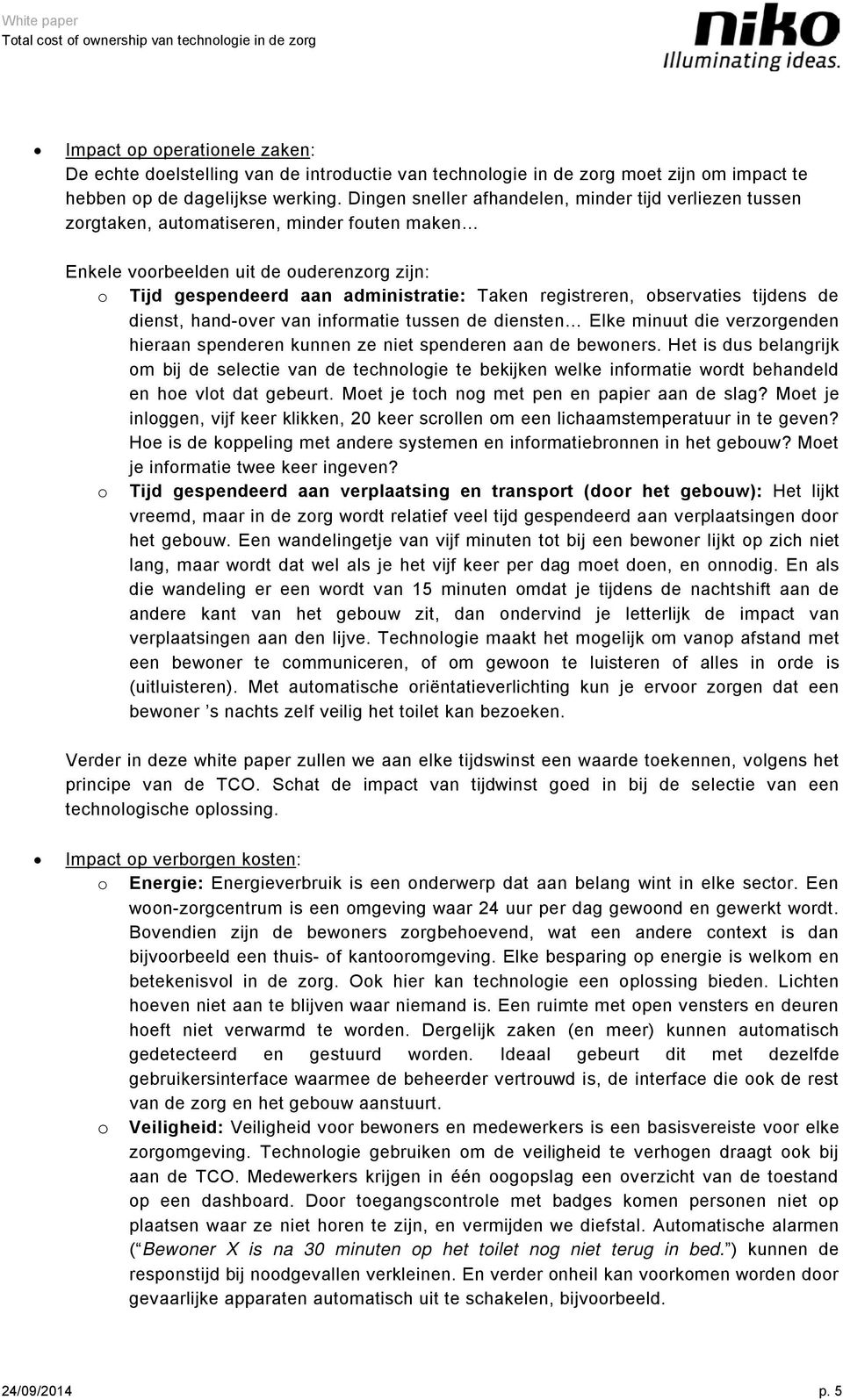 registreren, observaties tijdens de dienst, hand-over van informatie tussen de diensten Elke minuut die verzorgenden hieraan spenderen kunnen ze niet spenderen aan de bewoners.