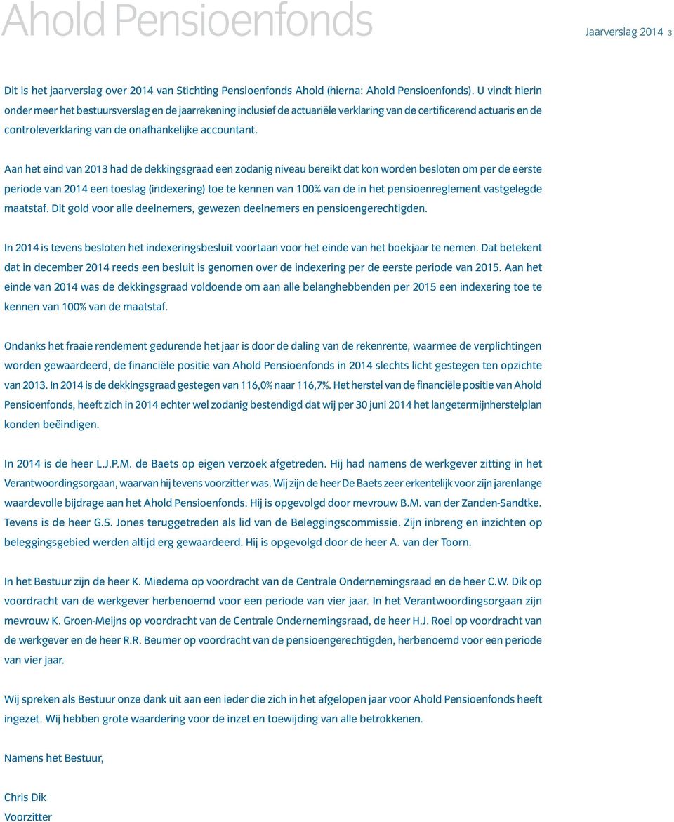 Aan het eind van 2013 had de dekkingsgraad een zodanig niveau bereikt dat kon worden besloten om per de eerste periode van 2014 een toeslag (indexering) toe te kennen van 100% van de in het