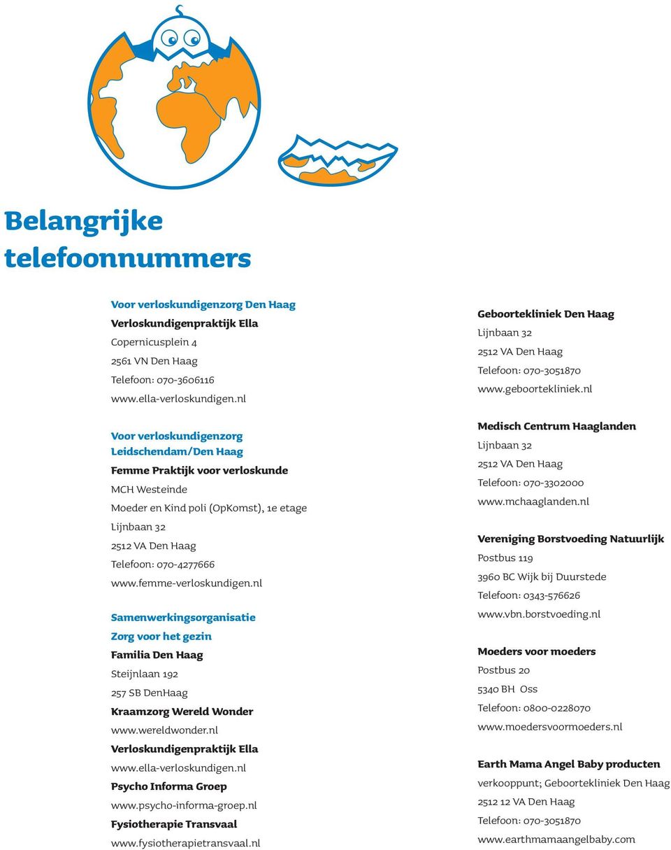 femme-verloskundigen.nl Samenwerkingsorganisatie Zorg voor het gezin Familia Den Haag Steijnlaan 192 257 SB DenHaag Kraamzorg Wereld Wonder www.wereldwonder.nl Verloskundigenpraktijk Ella www.