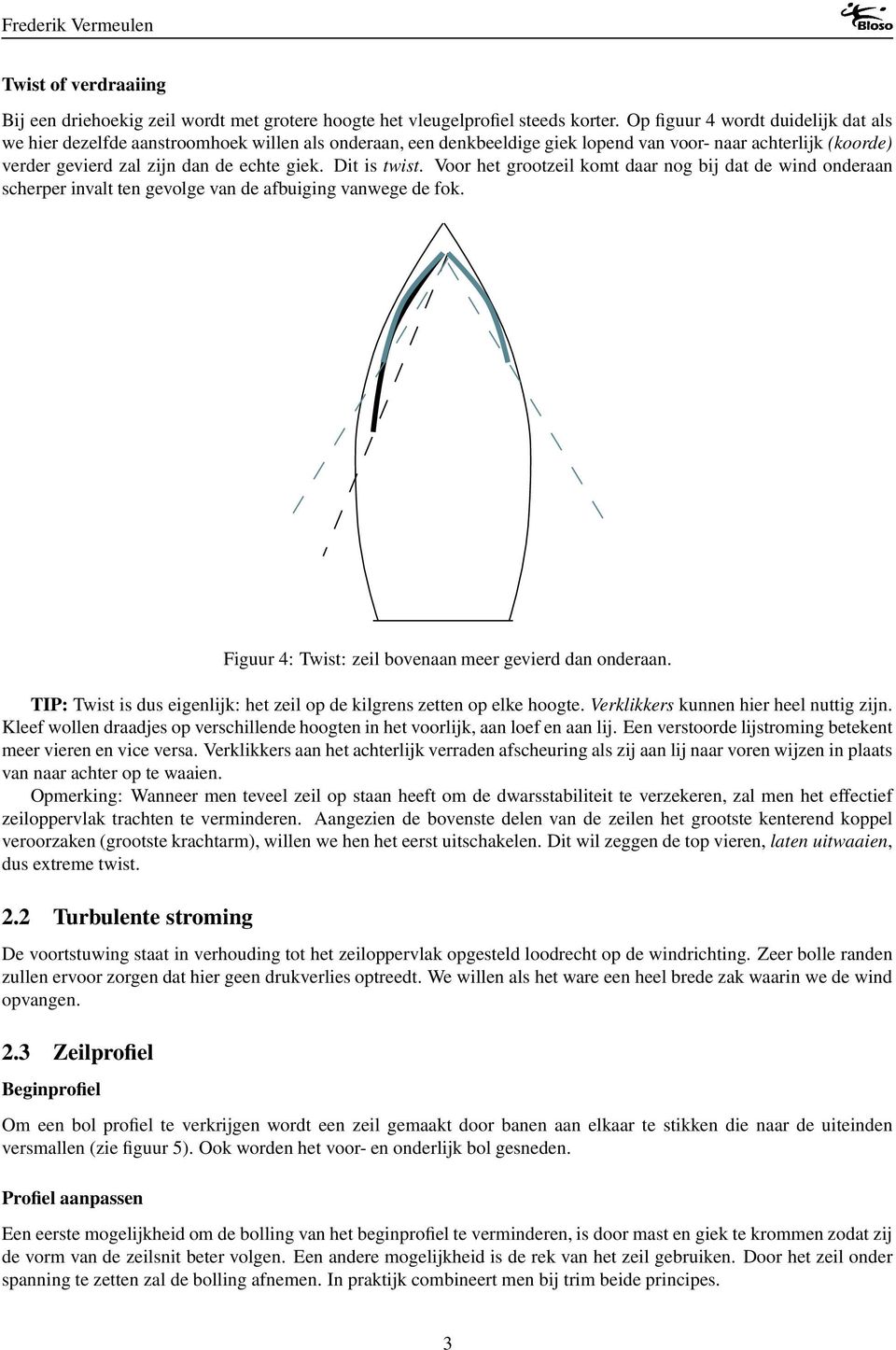 Dit is twist. Voor het grootzeil komt daar nog bij dat de wind onderaan scherper invalt ten gevolge van de afbuiging vanwege de fok. Figuur 4: Twist: zeil bovenaan meer gevierd dan onderaan.