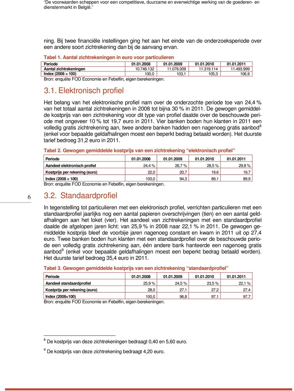 .748.132 11.076.009 11.319.114 11.493.999 Index (2008 = 100) 100,0 103,1 105,3 106,9 3.1. Elektronisch profiel Het belang van het elektronische profiel nam over de onderzochte periode toe van 24,4 % van het totaal aantal zichtrekeningen in 2008 tot bijna 30 % in 2011.