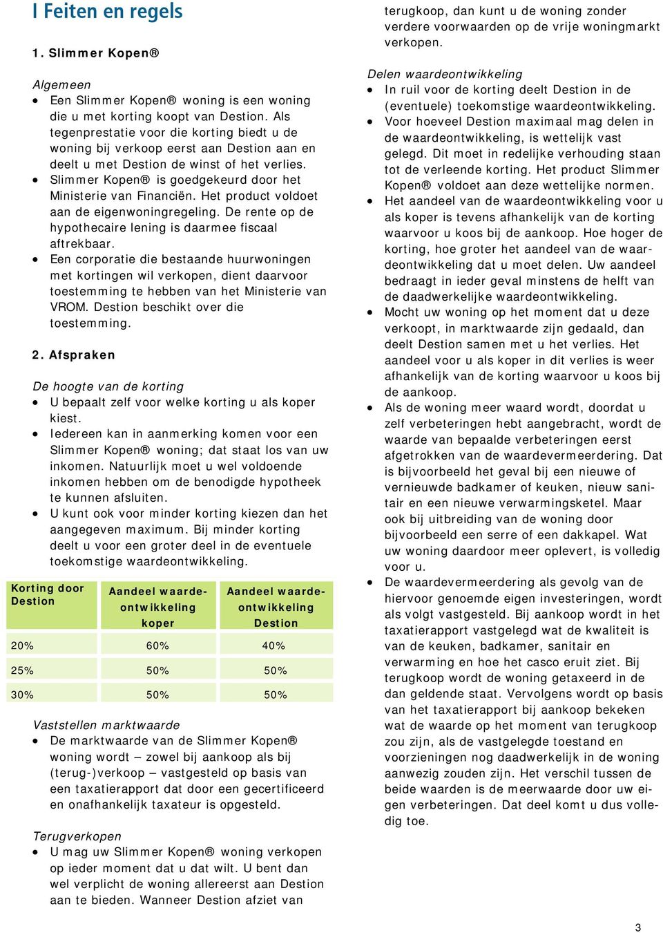 Het product voldoet aan de eigenwoningregeling. De rente op de hypothecaire lening is daarmee fiscaal aftrekbaar.