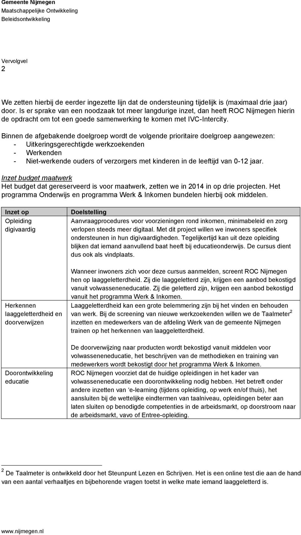 Binnen de afgebakende doelgroep wordt de volgende prioritaire doelgroep aangewezen: - Uitkeringsgerechtigde werkzoekenden - Werkenden - Niet-werkende ouders of verzorgers met kinderen in de leeftijd