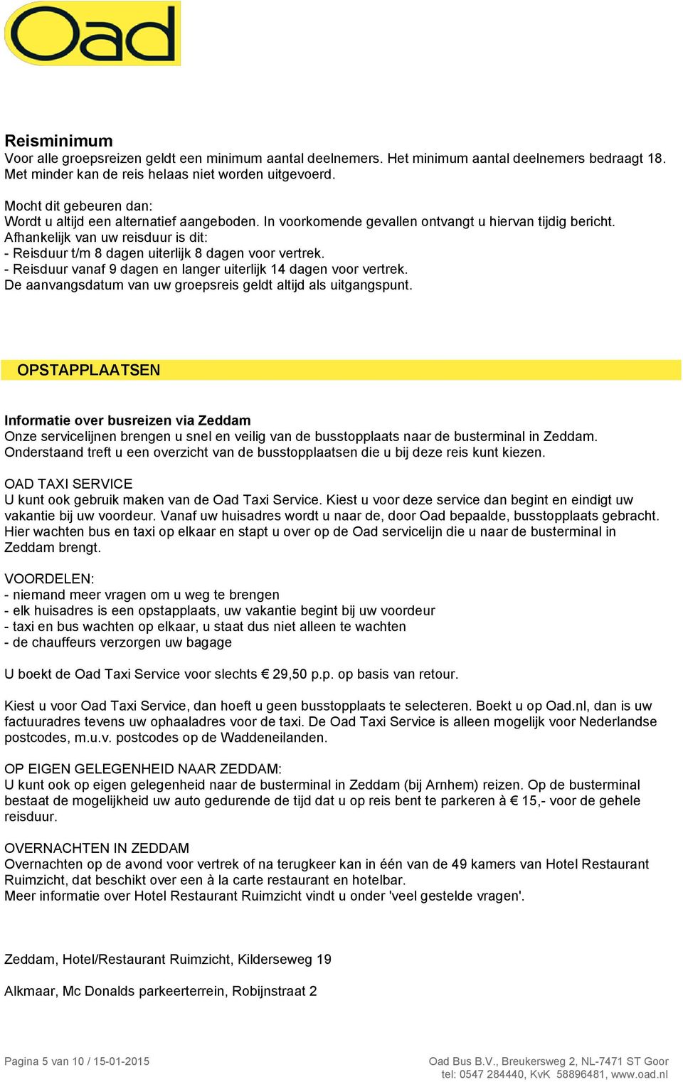 Afhankelijk van uw reisduur is dit: - Reisduur t/m 8 dagen uiterlijk 8 dagen voor vertrek. - Reisduur vanaf 9 dagen en langer uiterlijk 14 dagen voor vertrek.