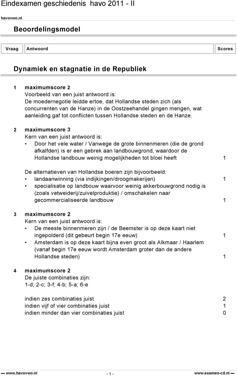 2 maximumscore 3 Kern van een juist antwoord is: Door het vele water / Vanwege de grote binnenmeren (die de grond afkalfden) is er een gebrek aan landbouwgrond, waardoor de Hollandse landbouw weinig