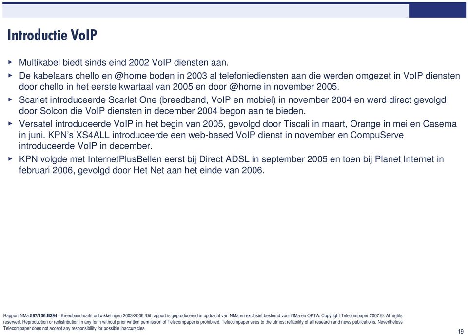 Scarlet introduceerde Scarlet One (breedband, VoIP en mobiel) in november 2004 en werd direct gevolgd door Solcon die VoIP diensten in december 2004 begon aan te bieden.