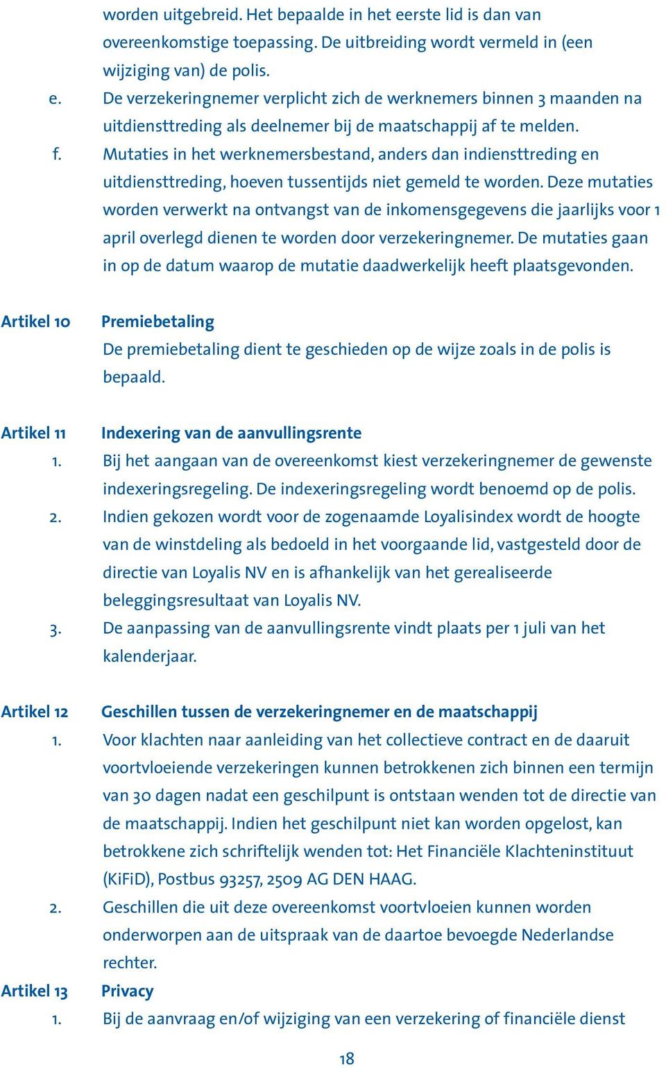 Deze mutaties worden verwerkt na ontvangst van de inkomensgegevens die jaarlijks voor 1 april overlegd dienen te worden door verzekeringnemer.