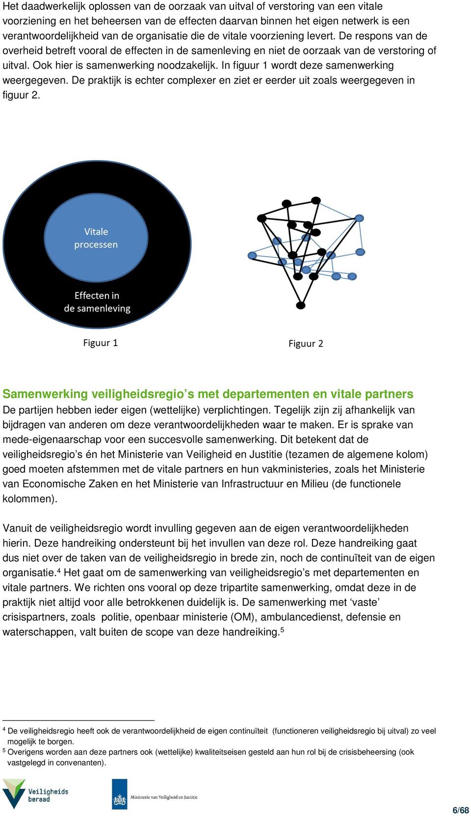 Ook hier is samenwerking noodzakelijk. In figuur 1 wordt deze samenwerking weergegeven. De praktijk is echter complexer en ziet er eerder uit zoals weergegeven in figuur 2.