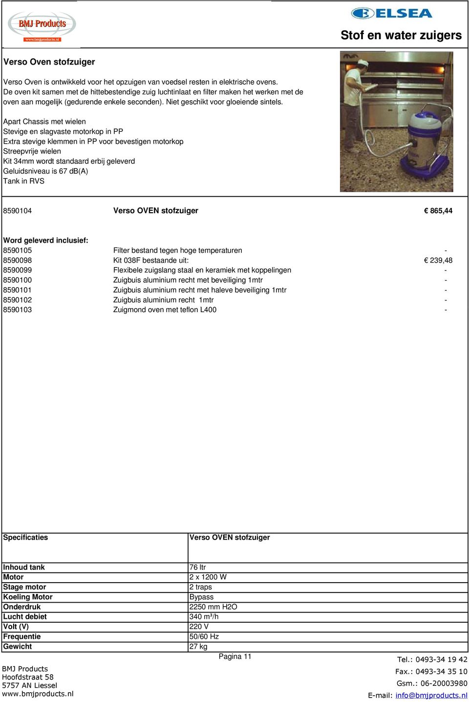 Kit 34mm wordt standaard erbij geleverd Geluidsniveau is 67 db(a) Tank in RVS 8590104 Verso OVEN stofzuiger 865,44 8590105 Filter bestand tegen hoge temperaturen - 8590098 Kit 038F bestaande uit: