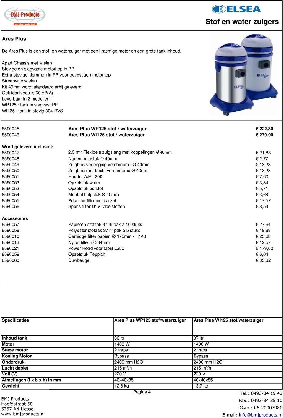 8590046 Ares Plus WI125 stof / waterzuiger 279,00 8590047 2,5 mtr Flexibele zuigslang met koppelingen Ø 40mm 21,88 8590048 Naden hulpstuk Ø 40mm 2,77 8590049 Zuigbuis verlenging verchroomd Ø 40mm