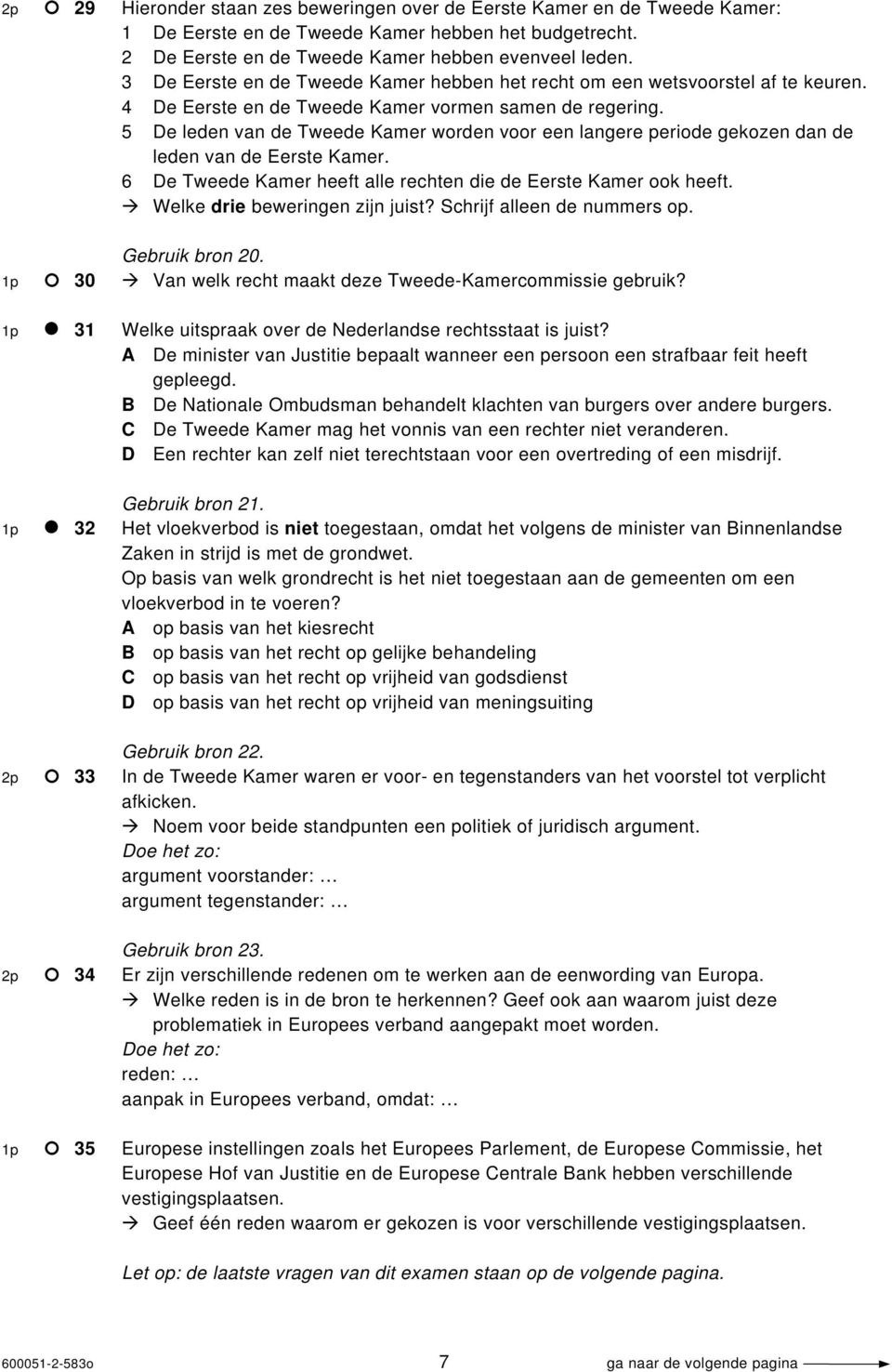 5 De leden van de Tweede Kamer worden voor een langere periode gekozen dan de leden van de Eerste Kamer. 6 De Tweede Kamer heeft alle rechten die de Eerste Kamer ook heeft.