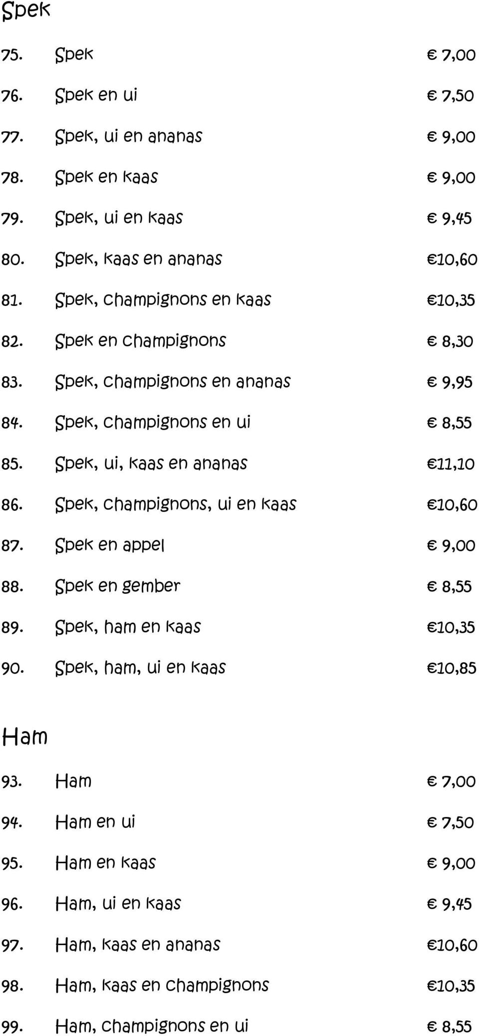 Spek, ui, kaas en ananas 11,10 86. Spek, champignons, ui en kaas 10,60 87. Spek en appel 9,00 88. Spek en gember 8,55 89. Spek, ham en kaas 10,35 90.