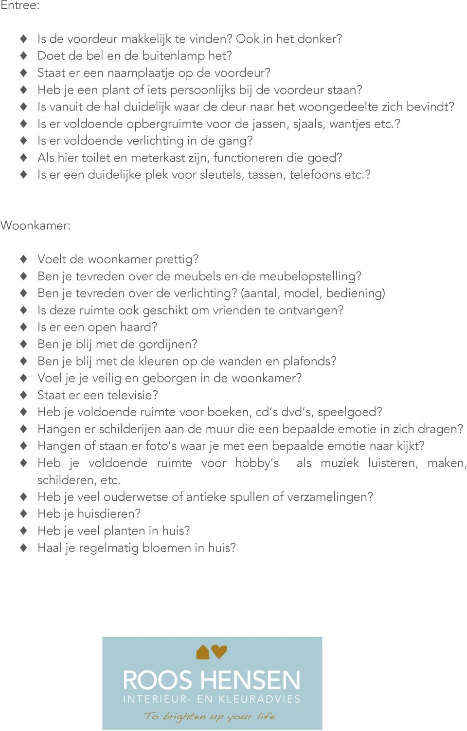 Als hier toilet en meterkast zijn, functioneren die goed? Is er een duidelijke plek voor sleutels, tassen, telefoons etc.? Woonkamer: Voelt de woonkamer prettig?