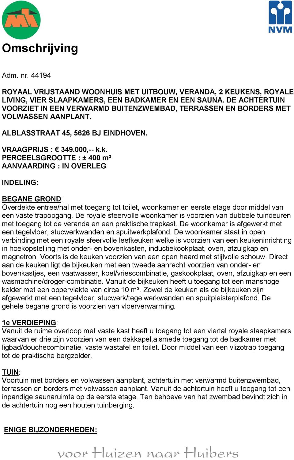 k. PERCEELSGROOTTE : ± 400 m² AANVAARDING : IN OVERLEG INDELING: BEGANE GROND: Overdekte entree/hal met toegang tot toilet, woonkamer en eerste etage door middel van een vaste trapopgang.