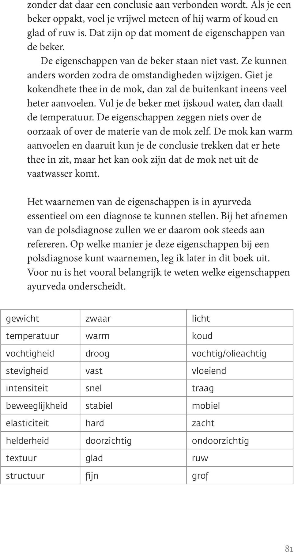 Vul je de beker met ijskoud water, dan daalt de temperatuur. De eigenschappen zeggen niets over de oorzaak of over de materie van de mok zelf.