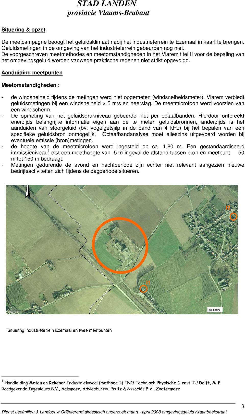 Aanduiding meetpunten Meetomstandigheden : - de windsnelheid ens de metingen werd niet opgemeten (windsnelheidsmeter). Vlarem verbiedt geluidsmetingen bij een windsnelheid > 5 m/s en neerslag.