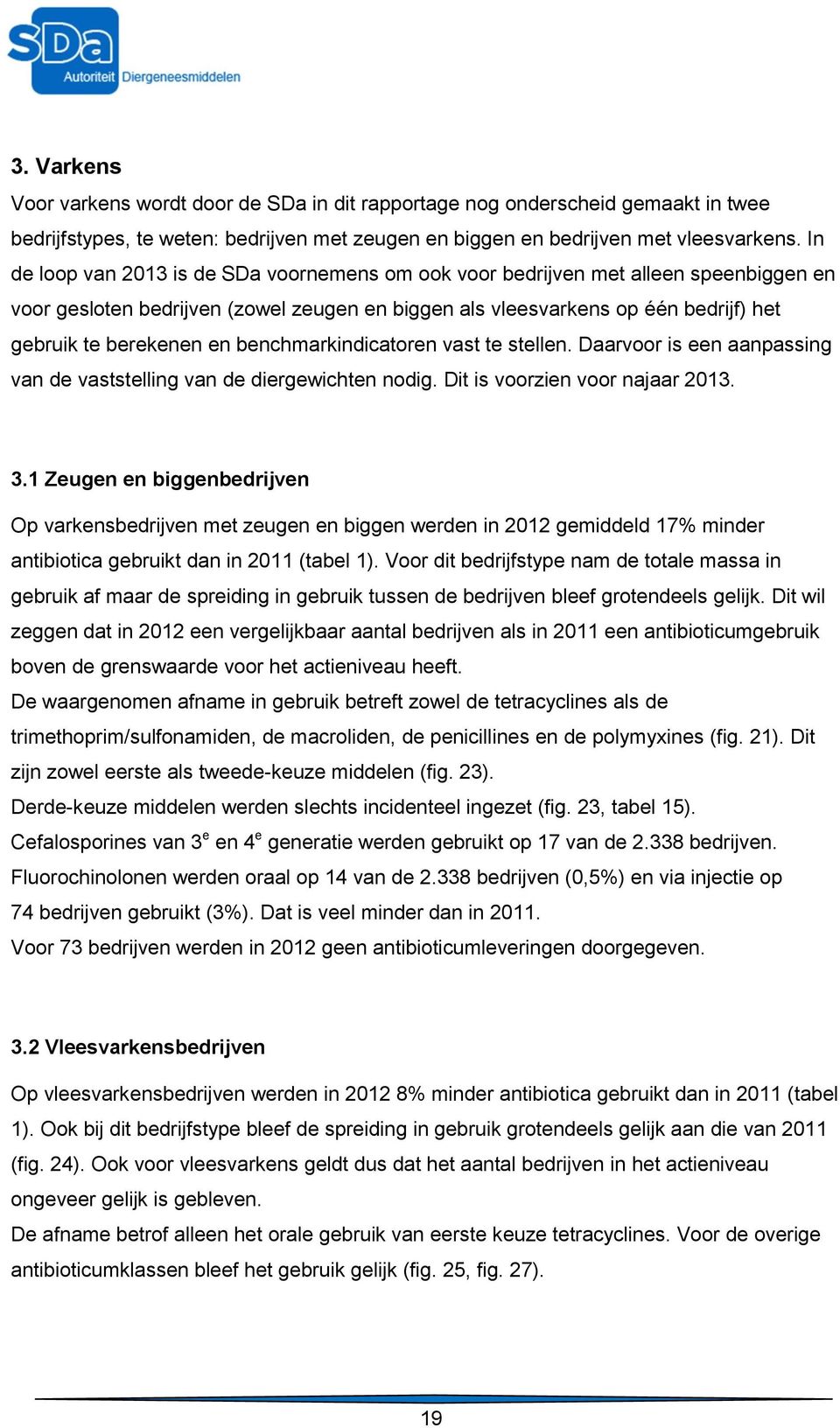 benchmarkindicatoren vast te stellen. Daarvoor is een aanpassing van de vaststelling van de diergewichten nodig. Dit is voorzien voor najaar 2013. 3.