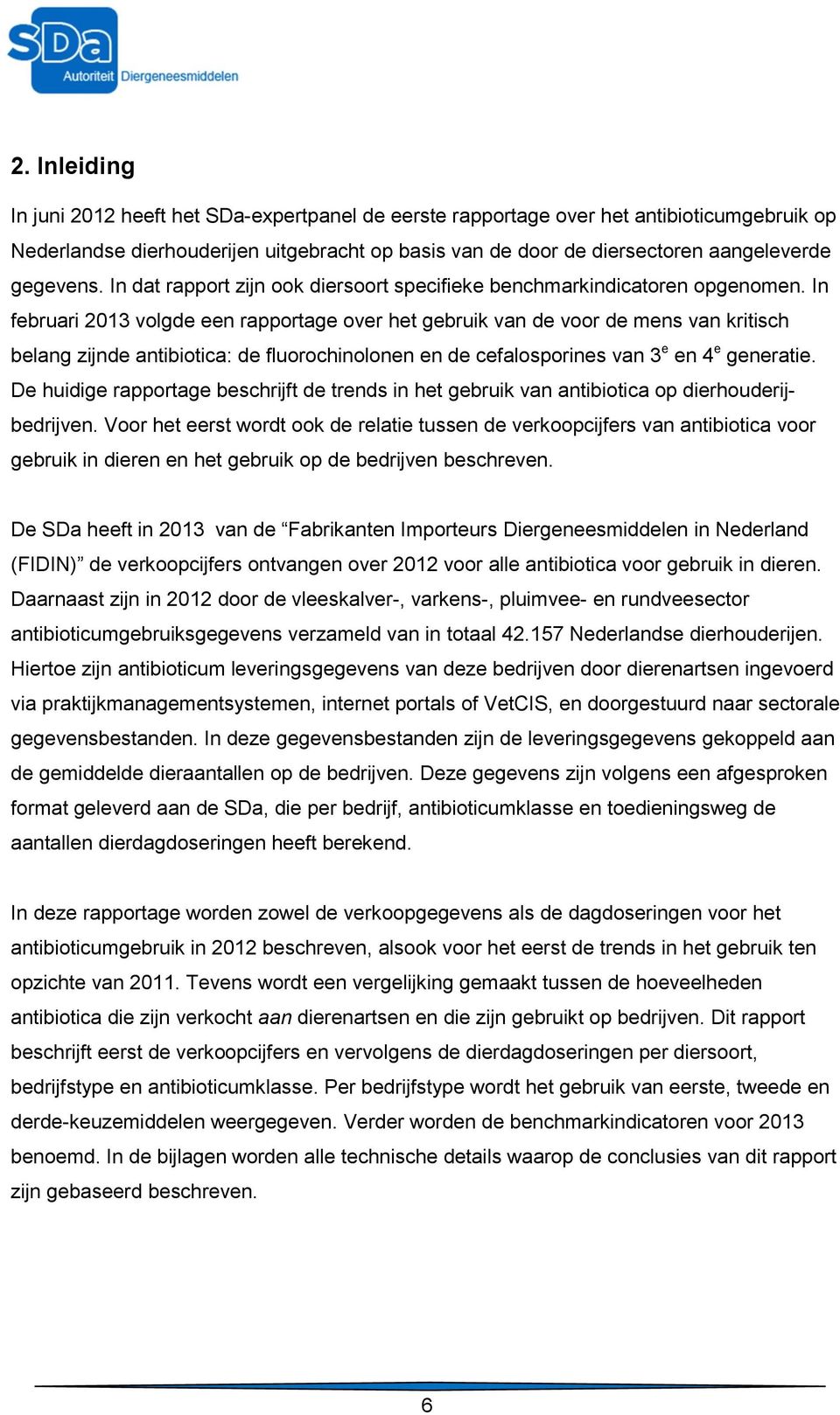 In februari 2013 volgde een rapportage over het gebruik van de voor de mens van kritisch belang zijnde antibiotica: de fluorochinolonen en de cefalosporines van 3 e en 4 e generatie.