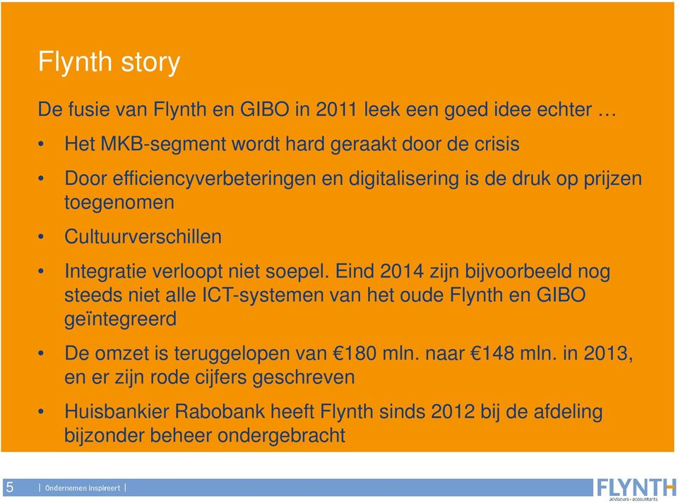 Eind 2014 zijn bijvoorbeeld nog steeds niet alle ICT-systemen van het oude Flynth en GIBO geïntegreerd De omzet is teruggelopen van 180