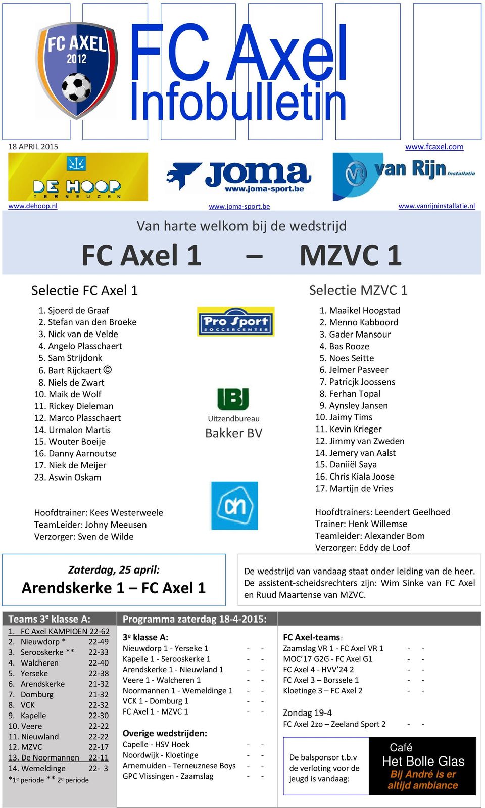 Wouter Boeije 16. Danny Aarnoutse 17. Niek de Meijer 23. Aswin Oskam Uitzendbureau Bakker BV Selectie MZVC 1 1. Maaikel Hoogstad 2. Menno Kabboord 3. Gader Mansour 4. Bas Rooze 5. Noes Seitte 6.