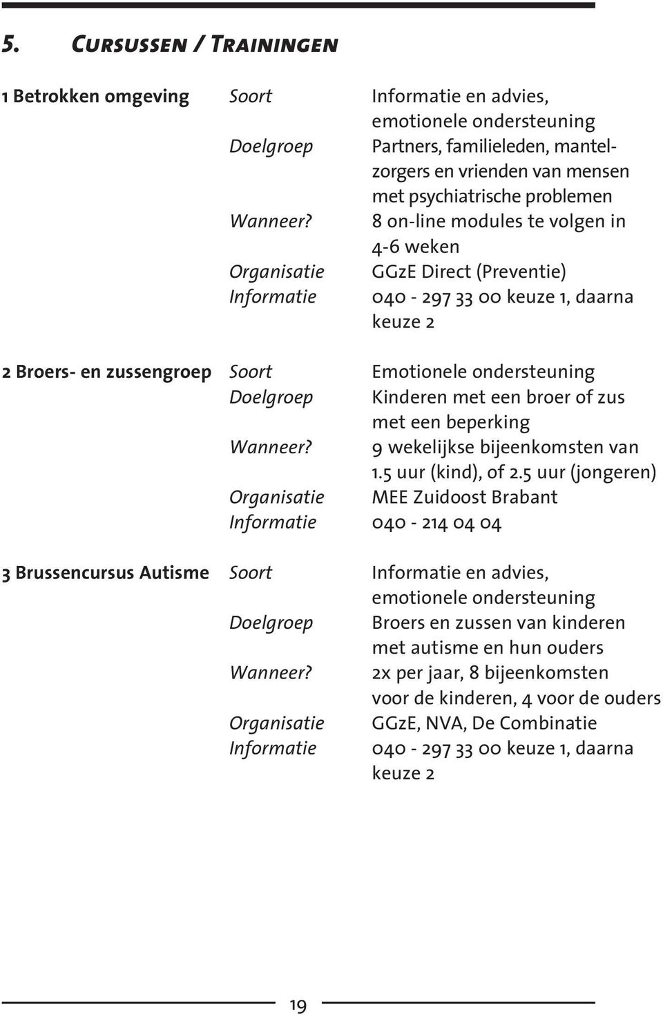 een broer of zus met een beperking Wanneer? 9 wekelijkse bijeenkomsten van 1.5 uur (kind), of 2.