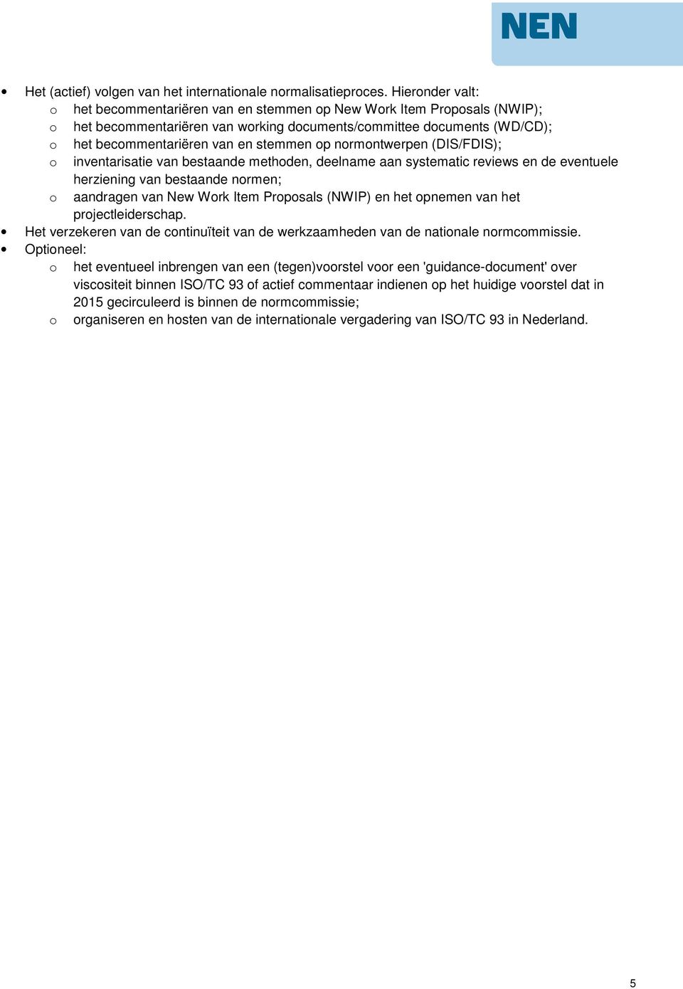 stemmen op normontwerpen (DIS/FDIS); o inventarisatie van bestaande methoden, deelname aan systematic reviews en de eventuele herziening van bestaande normen; o aandragen van New Work Item Proposals