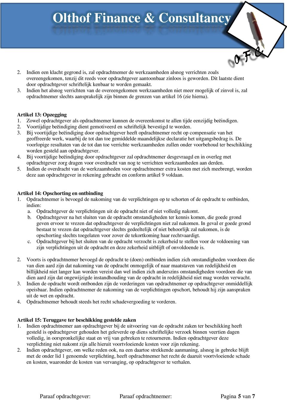 Indien het alsnog verrichten van de overeengekomen werkzaamheden niet meer mogelijk of zinvol is, zal opdrachtnemer slechts aansprakelijk zijn binnen de grenzen van artikel 16 (zie hierna).