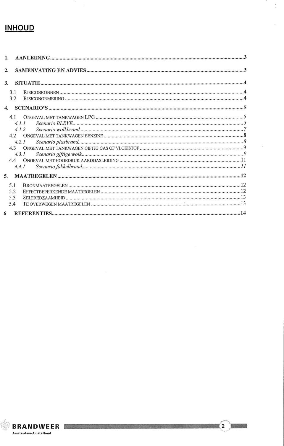 8 4.3 ONGEVAL MET TANKWAGEN GIFTIG GAS OF VLOEISTOF 9 4.3.1 Scenario giftige wolk 9 4.4 ONGEVAL MET HOGEDRUK AARDGASLEIDING 11 4.4.1 Scenario fakkelbrand.