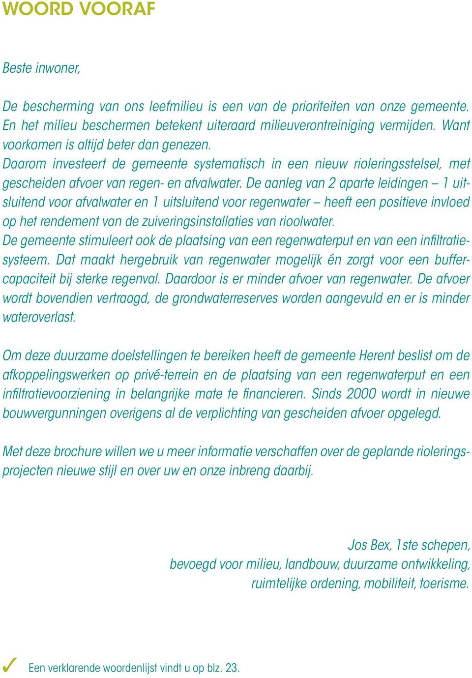 De aanleg van 2 aparte leidingen 1 uitsluitend voor afvalwater en 1 uitsluitend voor regenwater heeft een positieve invloed op het rendement van de zuiveringsinstallaties van rioolwater.