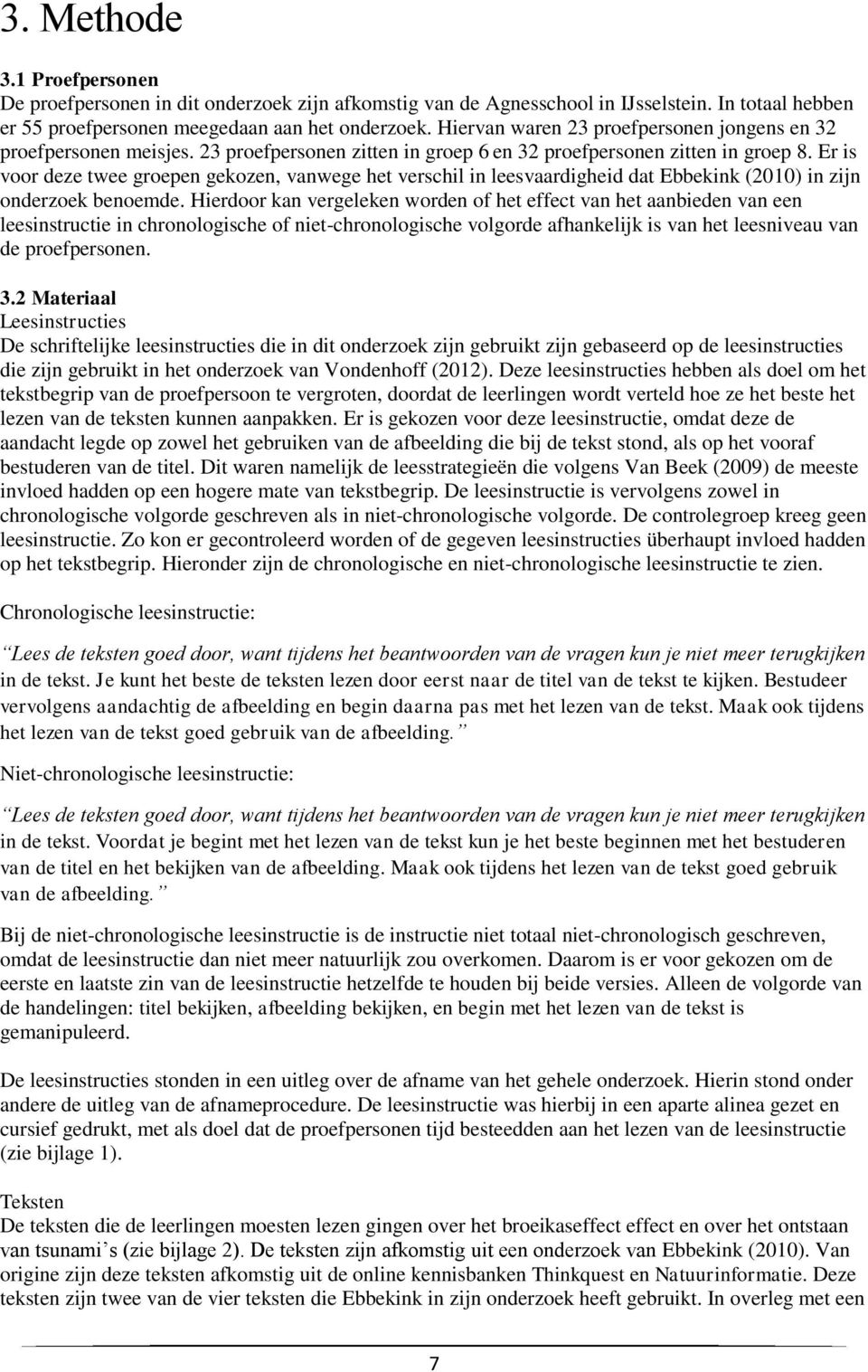 Er is voor deze twee groepen gekozen, vanwege het verschil in leesvaardigheid dat Ebbekink (2010) in zijn onderzoek benoemde.