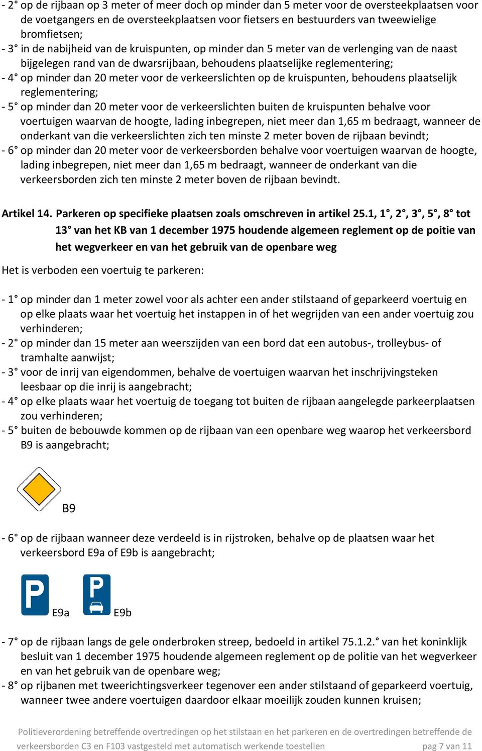 verkeerslichten op de kruispunten, behoudens plaatselijk reglementering; - 5 op minder dan 20 meter voor de verkeerslichten buiten de kruispunten behalve voor voertuigen waarvan de hoogte, lading