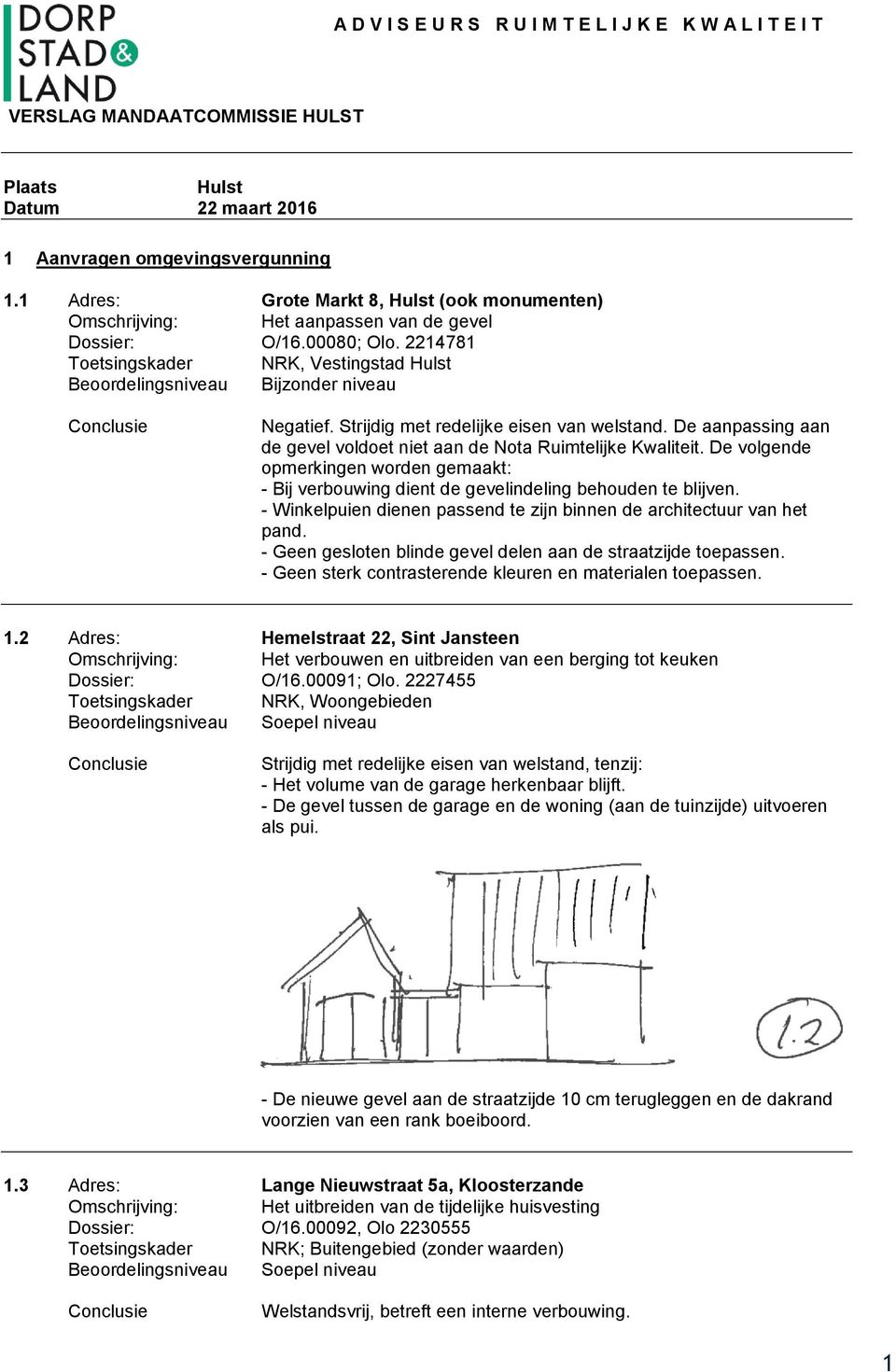 De aanpassing aan de gevel voldoet niet aan de Nota Ruimtelijke Kwaliteit. De volgende opmerkingen worden gemaakt: - Bij verbouwing dient de gevelindeling behouden te blijven.