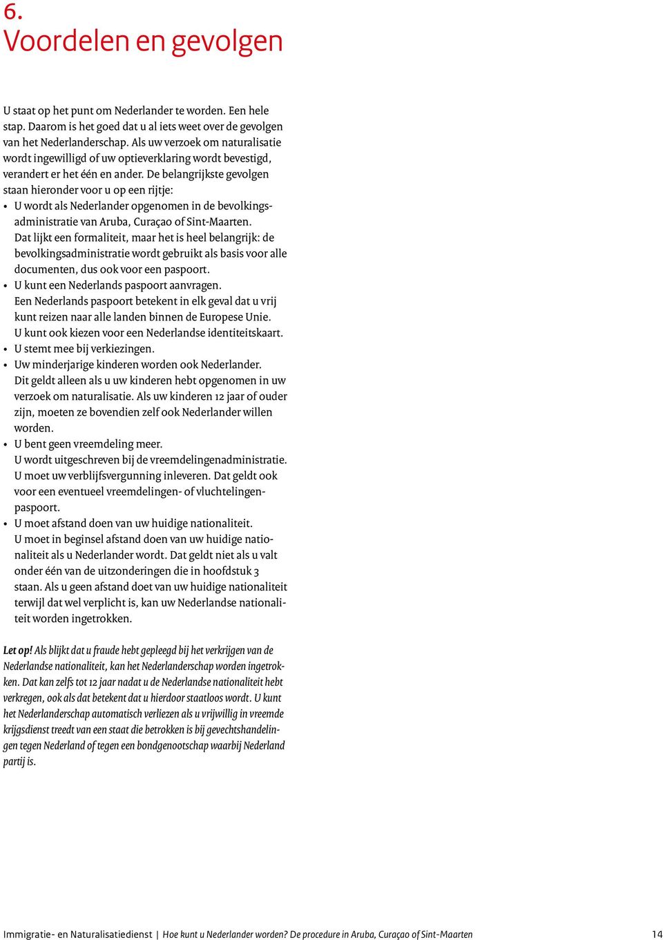 De belangrijkste gevolgen staan hieronder voor u op een rijtje: U wordt als Nederlander opgenomen in de bevolkingsadministratie van Aruba, Curaçao of Sint-Maarten.