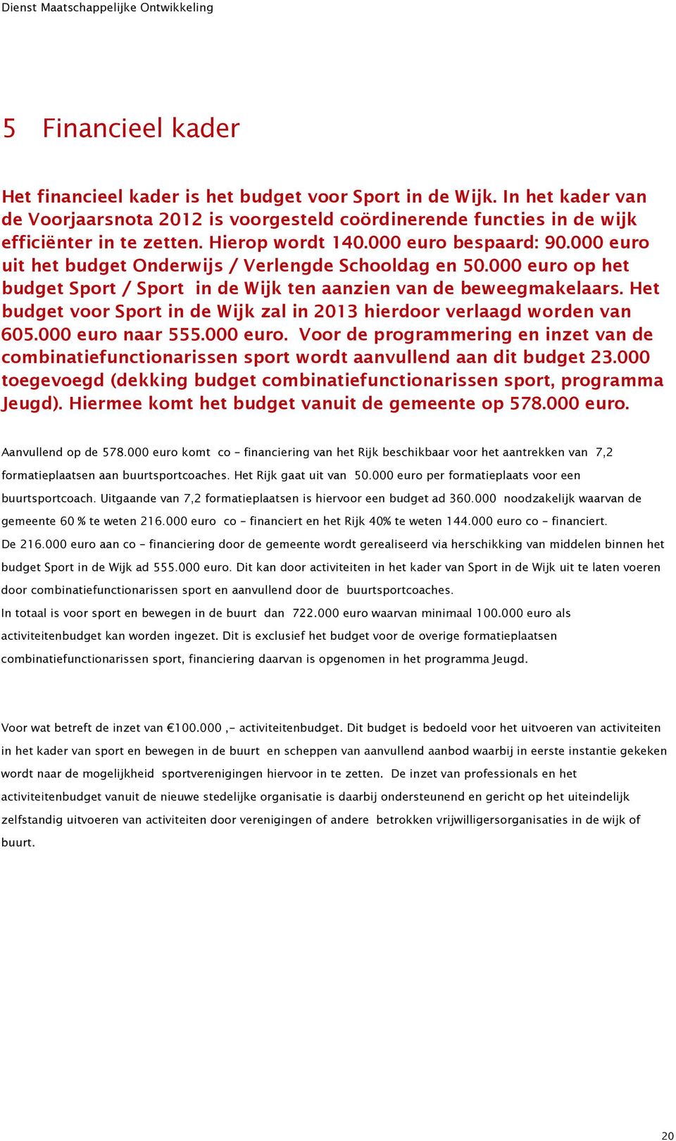 Het budget voor Sport in de Wijk zal in 2013 hierdoor verlaagd worden van 605.000 euro naar 555.000 euro. Voor de programmering en inzet van de combinatiefunctionarissen sport wordt aanvullend aan dit budget 23.