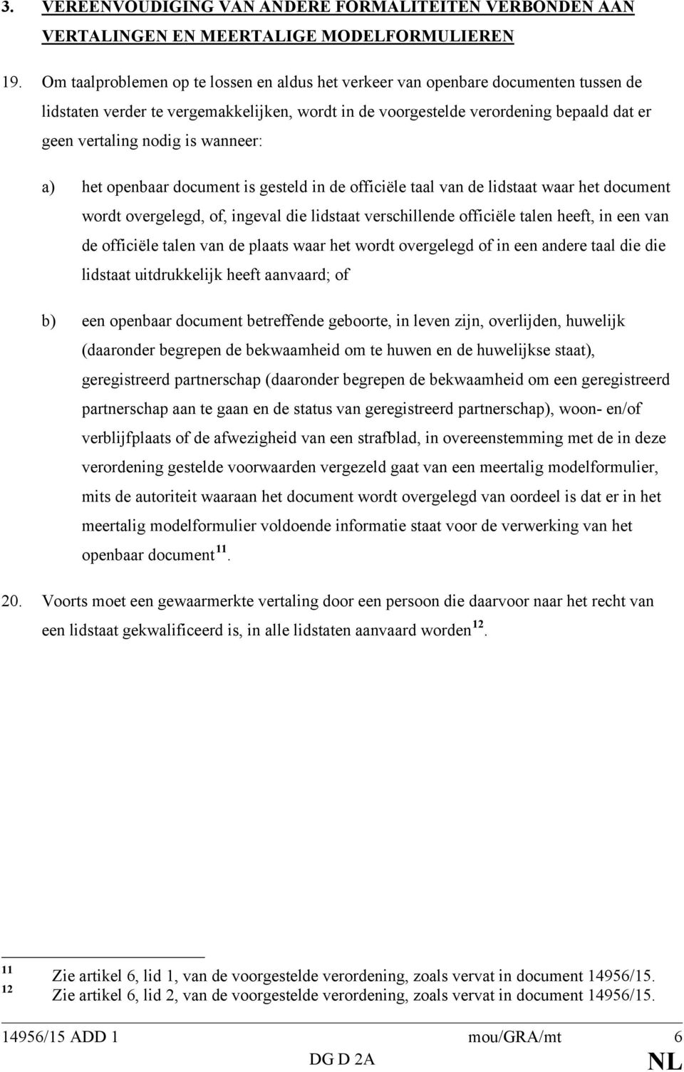 wanneer: a) het openbaar document is gesteld in de officiële taal van de lidstaat waar het document wordt overgelegd, of, ingeval die lidstaat verschillende officiële talen heeft, in een van de